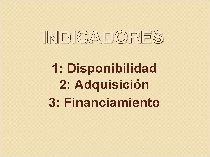 INDICADORES 1: Disponibilidad 2: Adquisición 3: Financiamiento 