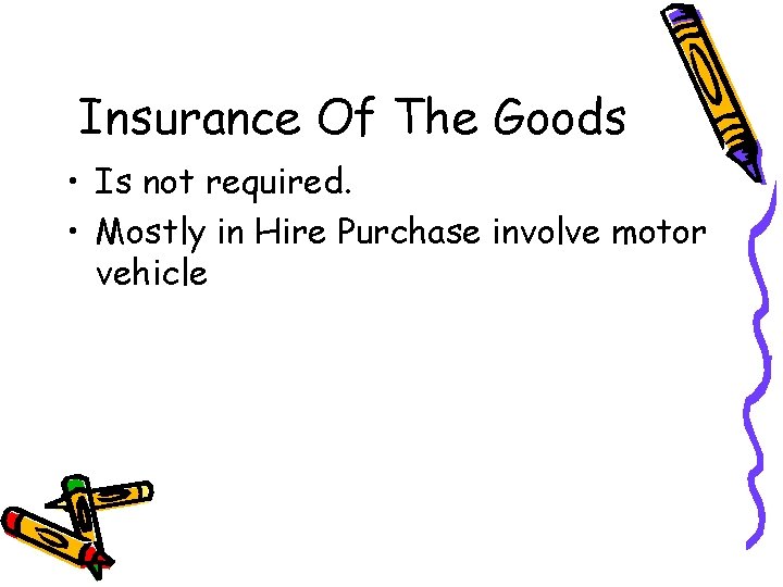 Insurance Of The Goods • Is not required. • Mostly in Hire Purchase involve