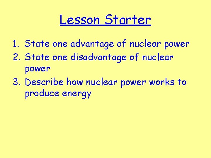Lesson Starter 1. State one advantage of nuclear power 2. State one disadvantage of