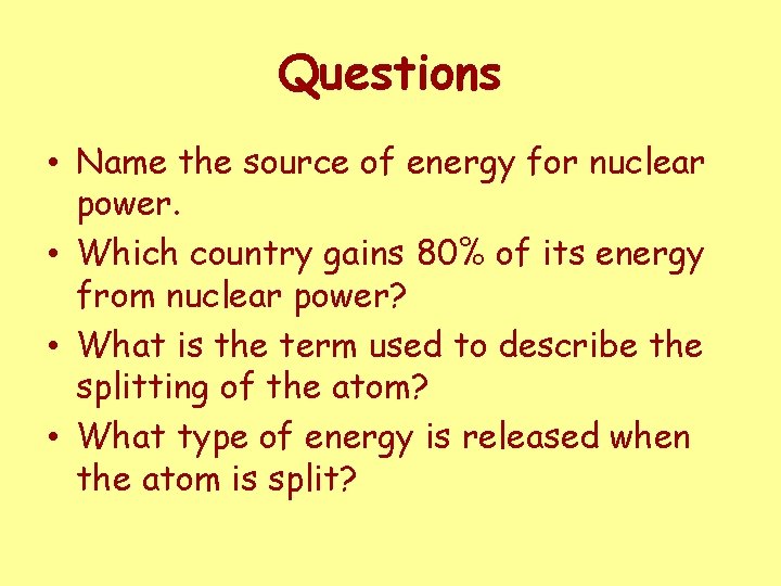 Questions • Name the source of energy for nuclear power. • Which country gains