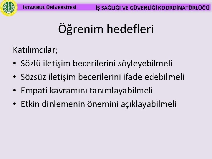 İSTANBUL ÜNİVERSİTESİ İŞ SAĞLIĞI VE GÜVENLİĞİ KOORDİNATÖRLÜĞÜ Öğrenim hedefleri Katılımcılar; • Sözlü iletişim becerilerini