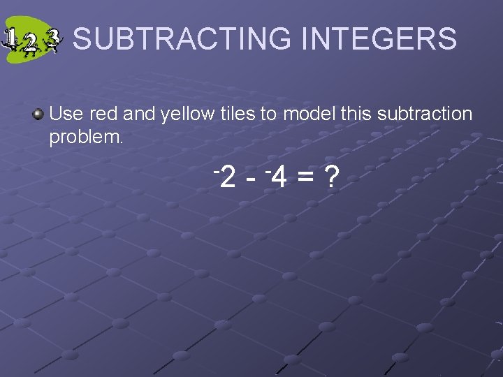 SUBTRACTING INTEGERS Use red and yellow tiles to model this subtraction problem. -2 -