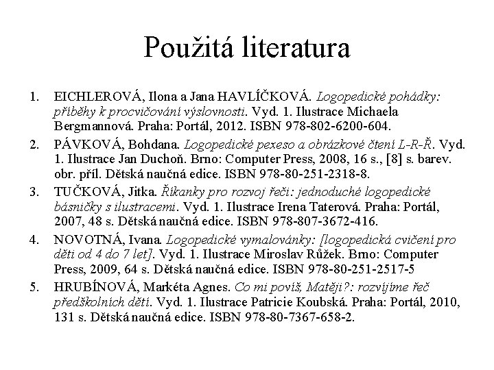 Použitá literatura 1. 2. 3. 4. 5. EICHLEROVÁ, Ilona a Jana HAVLÍČKOVÁ. Logopedické pohádky: