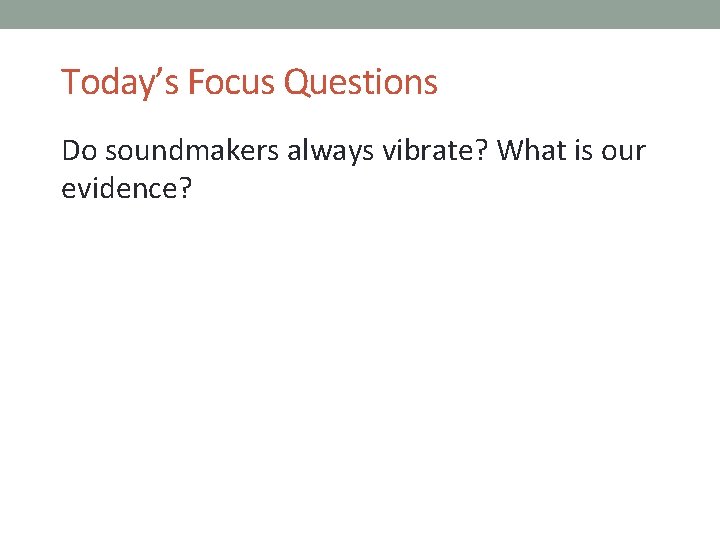 Today’s Focus Questions Do soundmakers always vibrate? What is our evidence? 