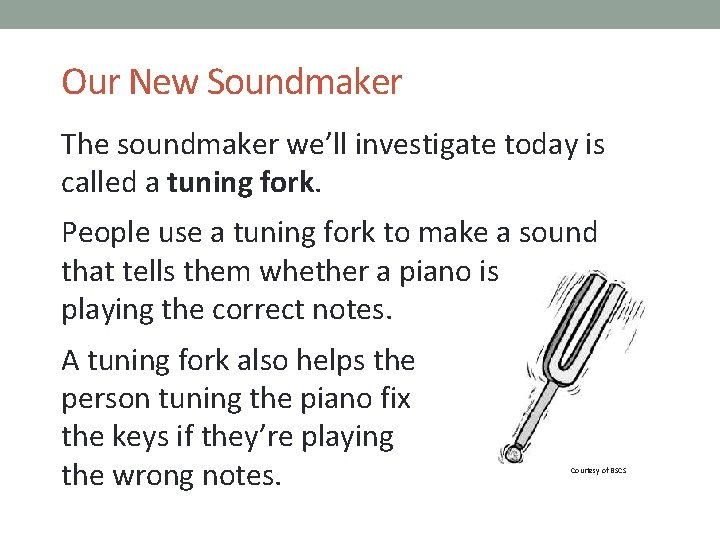 Our New Soundmaker The soundmaker we’ll investigate today is called a tuning fork. People