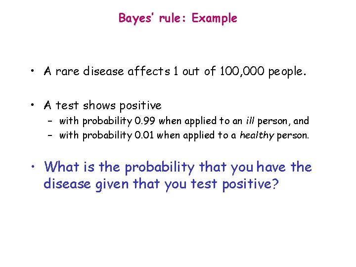 Bayes’ rule: Example • A rare disease affects 1 out of 100, 000 people.