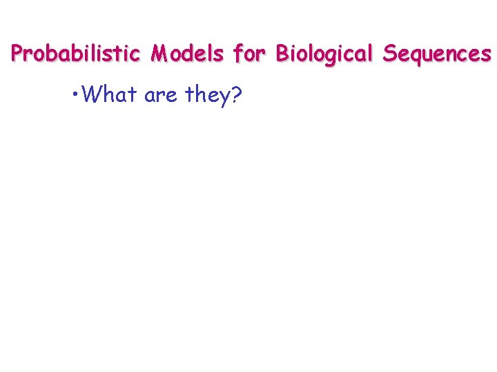 Probabilistic Models for Biological Sequences • What are they? 