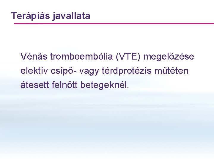 Terápiás javallata Vénás tromboembólia (VTE) megelőzése elektív csípő- vagy térdprotézis műtéten átesett felnőtt betegeknél.
