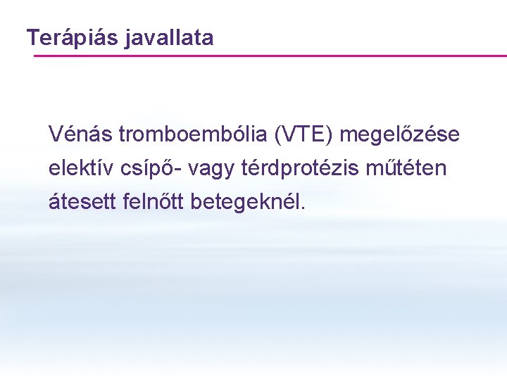 Terápiás javallata Vénás tromboembólia (VTE) megelőzése elektív csípő- vagy térdprotézis műtéten átesett felnőtt betegeknél. Terápiás javallata Vénás tromboembólia (VTE) megelőzése elektív csípő- vagy térdprotézis műtéten átesett felnőtt betegeknél.