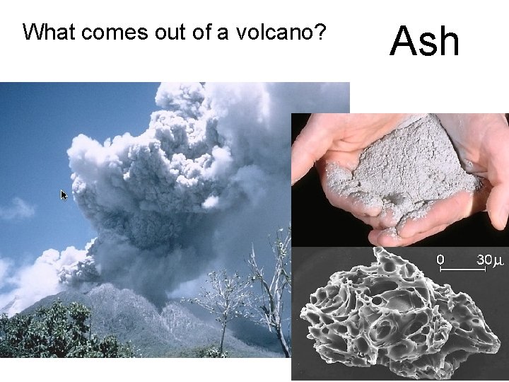 What comes out of a volcano? Ash 