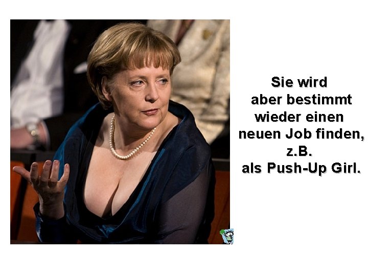 Sie wird aber bestimmt wieder einen neuen Job finden, z. B. als Push-Up Girl.