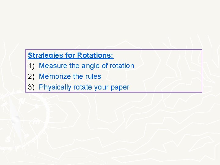 Strategies for Rotations: 1) Measure the angle of rotation 2) Memorize the rules 3)