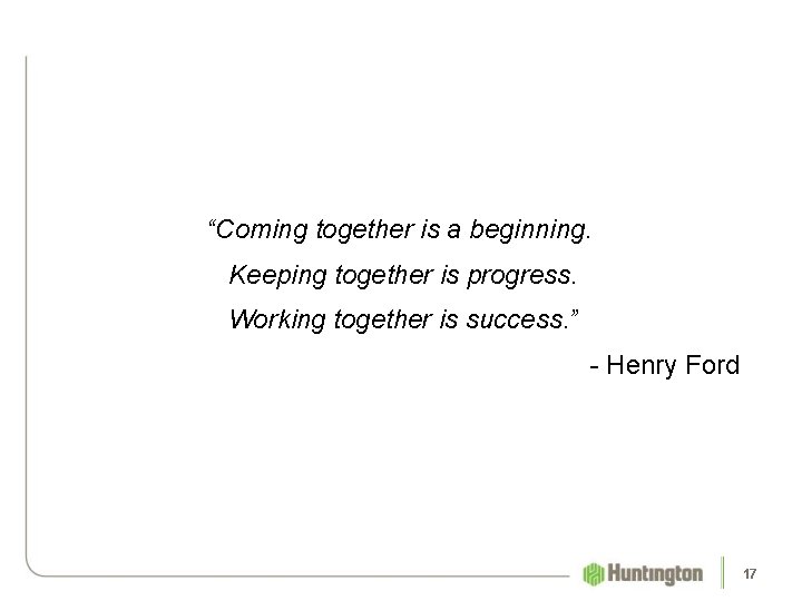 “Coming together is a beginning. Keeping together is progress. Working together is success. ”