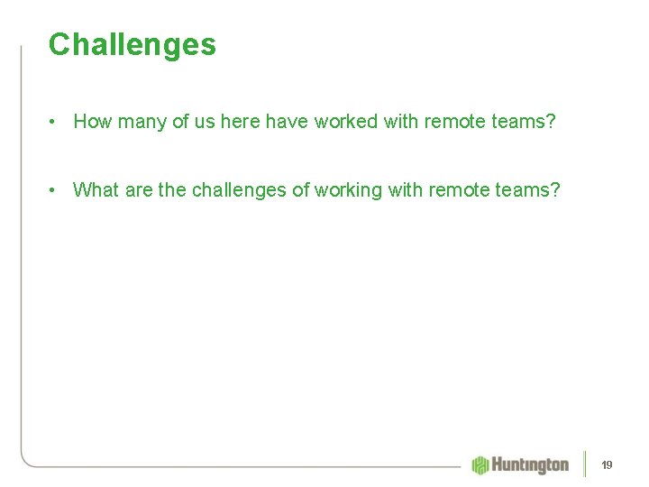 Challenges • How many of us here have worked with remote teams? • What