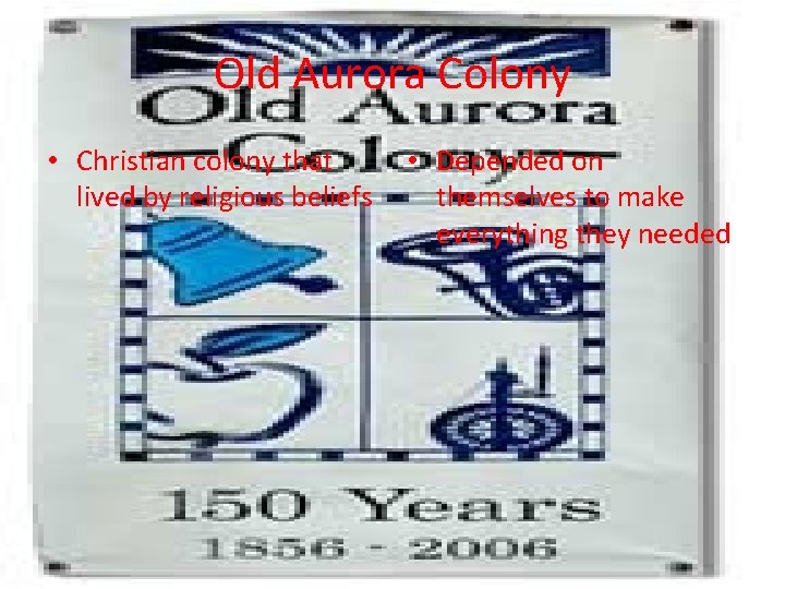Old Aurora Colony • Christian colony that lived by religious beliefs • Depended on