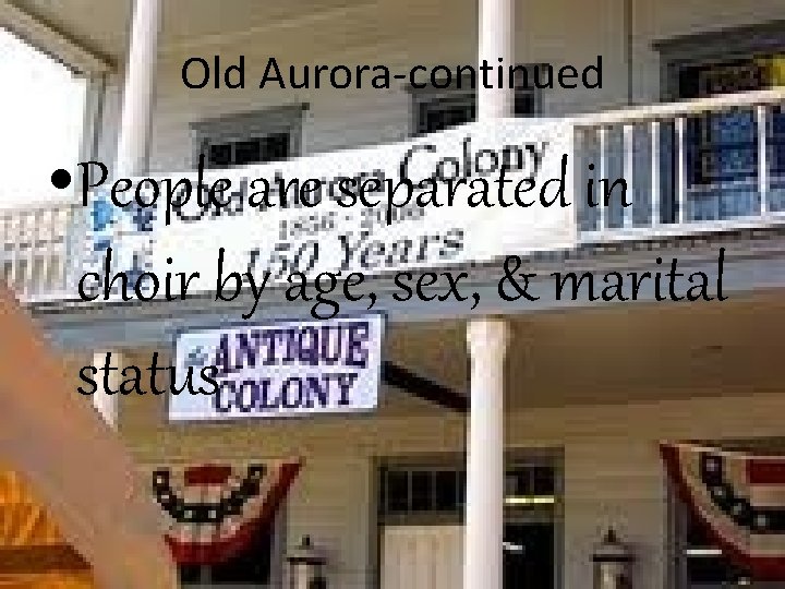 Old Aurora-continued • People are separated in choir by age, sex, & marital status