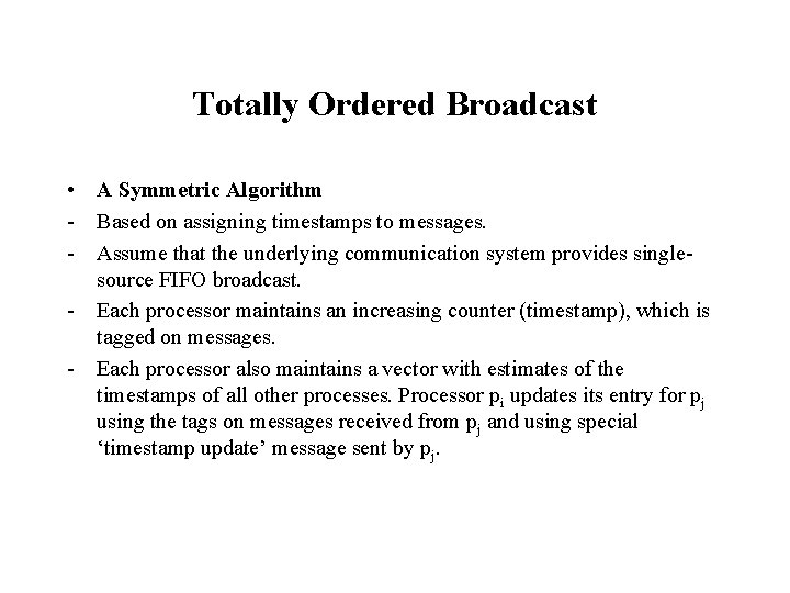 Totally Ordered Broadcast • A Symmetric Algorithm - Based on assigning timestamps to messages. Totally Ordered Broadcast • A Symmetric Algorithm - Based on assigning timestamps to messages.