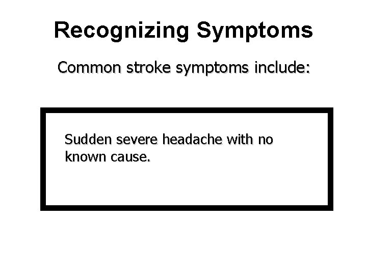 Recognizing Symptoms Common stroke symptoms include: Sudden severe headache with no known cause. 