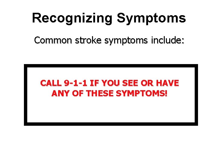 Recognizing Symptoms Common stroke symptoms include: CALL 9 -1 -1 IF YOU SEE OR