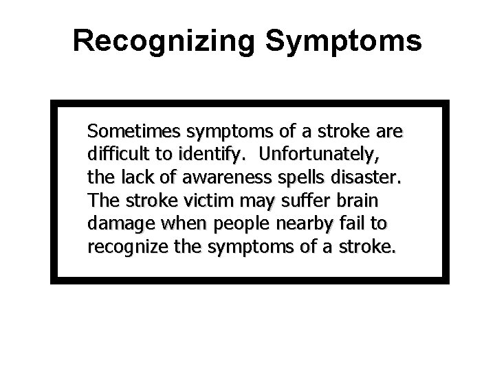 Recognizing Symptoms Sometimes symptoms of a stroke are difficult to identify. Unfortunately, the lack