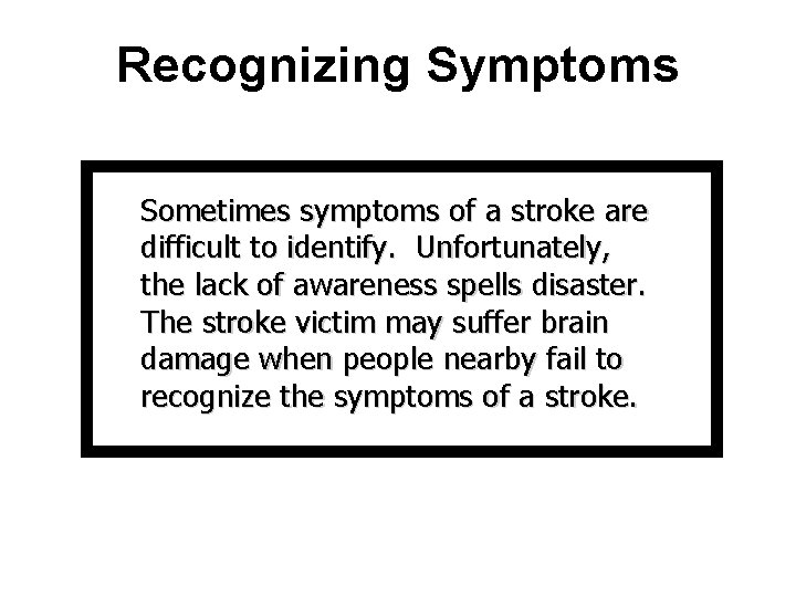 Recognizing Symptoms Sometimes symptoms of a stroke are difficult to identify. Unfortunately, the lack