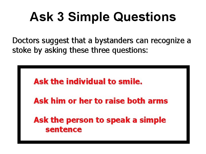 Ask 3 Simple Questions Doctors suggest that a bystanders can recognize a stoke by