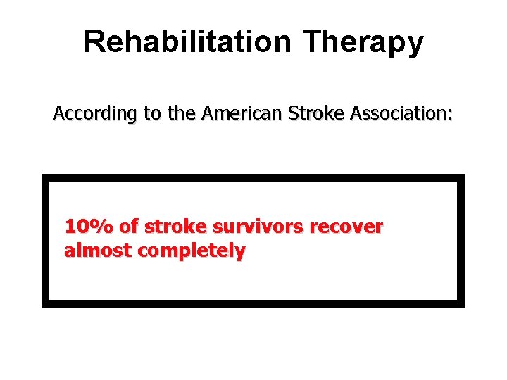 Rehabilitation Therapy According to the American Stroke Association: 10% of stroke survivors recover almost