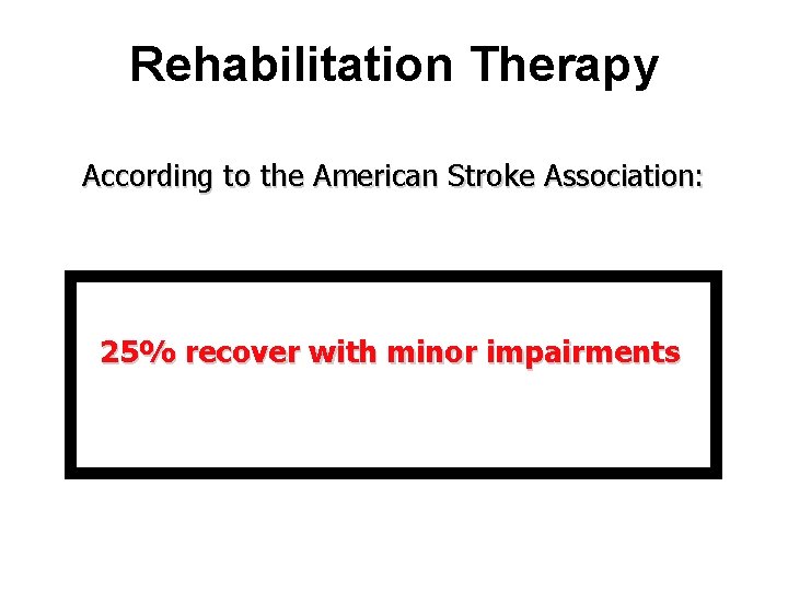 Rehabilitation Therapy According to the American Stroke Association: 25% recover with minor impairments 