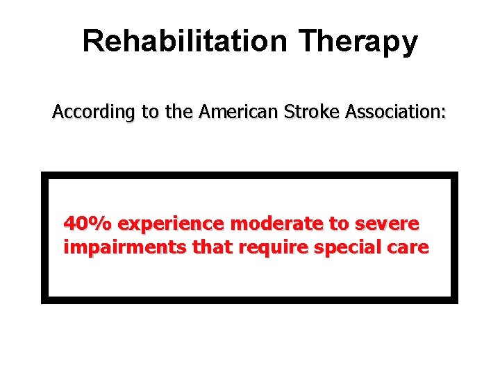 Rehabilitation Therapy According to the American Stroke Association: 40% experience moderate to severe impairments