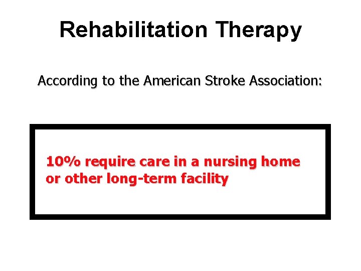 Rehabilitation Therapy According to the American Stroke Association: 10% require care in a nursing