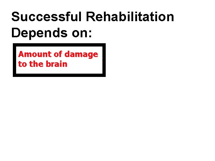 Successful Rehabilitation Depends on: Amount of damage to the brain 