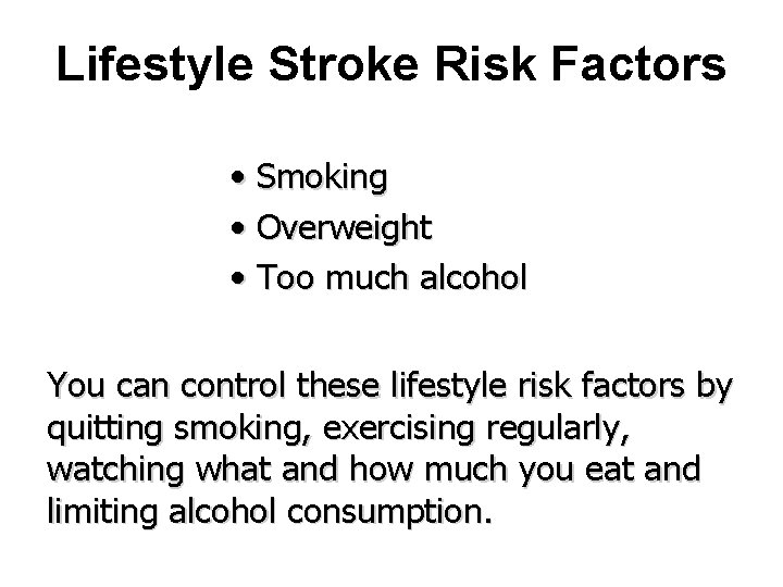 Lifestyle Stroke Risk Factors • Smoking • Overweight • Too much alcohol You can