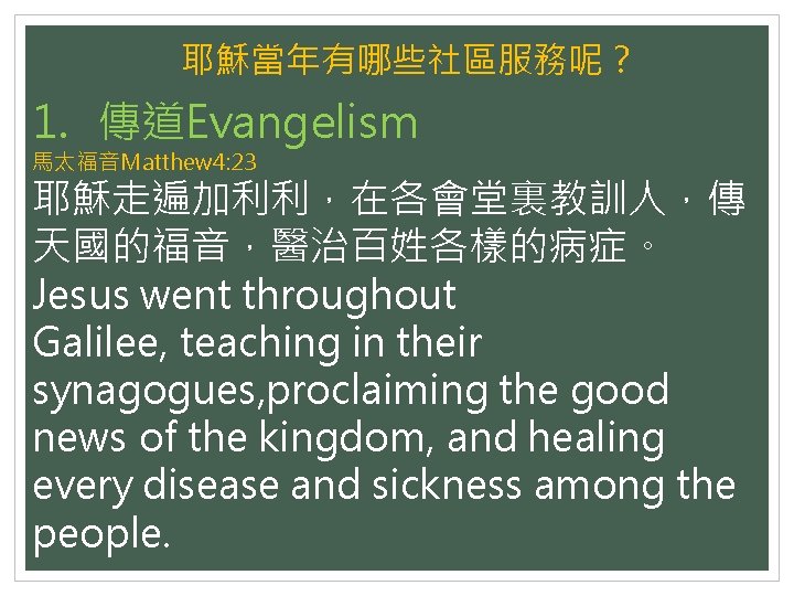 耶穌當年有哪些社區服務呢？ 1. 傳道Evangelism 馬太福音Matthew 4: 23 耶穌走遍加利利，在各會堂裏教訓人，傳 天國的福音，醫治百姓各樣的病症。 Jesus went throughout Galilee, teaching in