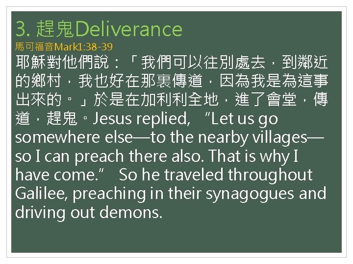 3. 趕鬼Deliverance 馬可福音Mark 1: 38 -39 耶穌對他們說：「我們可以往別處去，到鄰近 的鄉村，我也好在那裏傳道，因為我是為這事 出來的。」於是在加利利全地，進了會堂，傳 道，趕鬼。Jesus replied, “Let us go