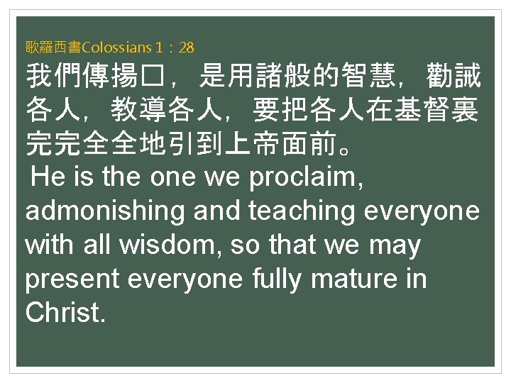 歌羅西書Colossians 1： 28 我們傳揚� ，是用諸般的智慧，勸誡 各人，教導各人，要把各人在基督裏 完完全全地引到上帝面前。 He is the one we proclaim, admonishing