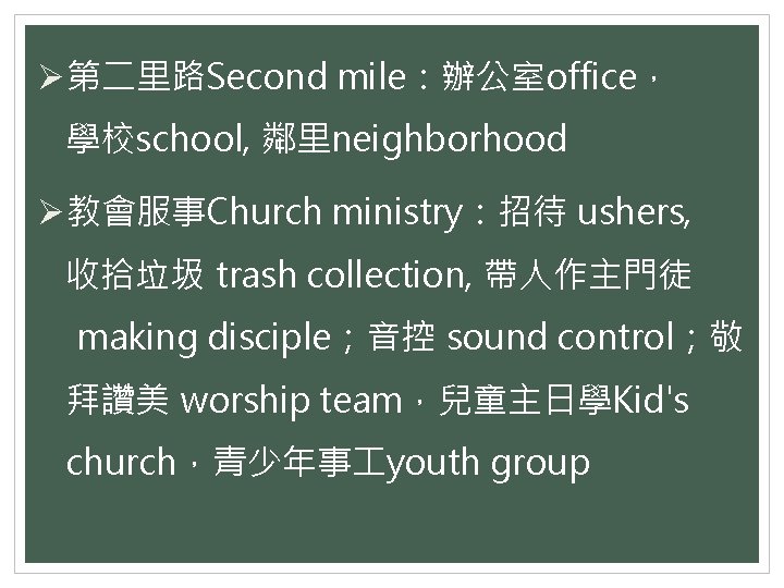 Ø第二里路Second mile：辦公室office， 學校school, 鄰里neighborhood Ø教會服事Church ministry：招待 ushers, 收拾垃圾 trash collection, 帶人作主門徒 making disciple；音控 sound
