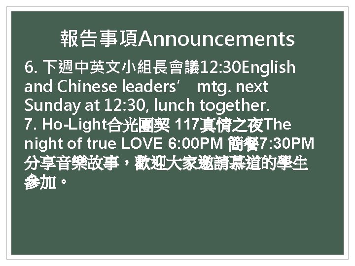 報告事項Announcements 6. 下週中英文小組長會議 12: 30 English and Chinese leaders’ mtg. next Sunday at 12:
