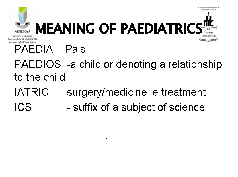 MEANING OF PAEDIATRICS PAEDIA -Pais PAEDIOS -a child or denoting a relationship to the