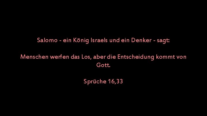 Salomo - ein König Israels und ein Denker - sagt: Menschen werfen das Los,