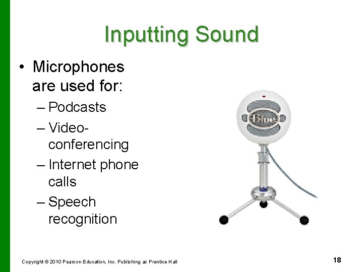 Inputting Sound • Microphones are used for: – Podcasts – Videoconferencing – Internet phone