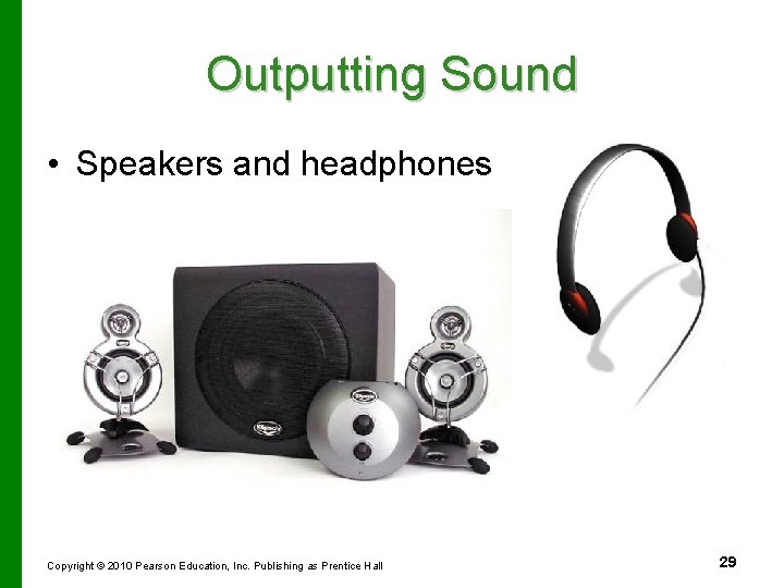 Outputting Sound • Speakers and headphones Copyright © 2010 Pearson Education, Inc. Publishing as