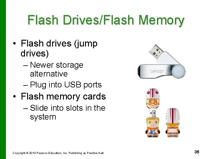 Flash Drives/Flash Memory • Flash drives (jump drives) – Newer storage alternative – Plug