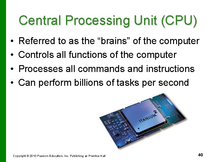 Central Processing Unit (CPU) • • Referred to as the “brains” of the computer