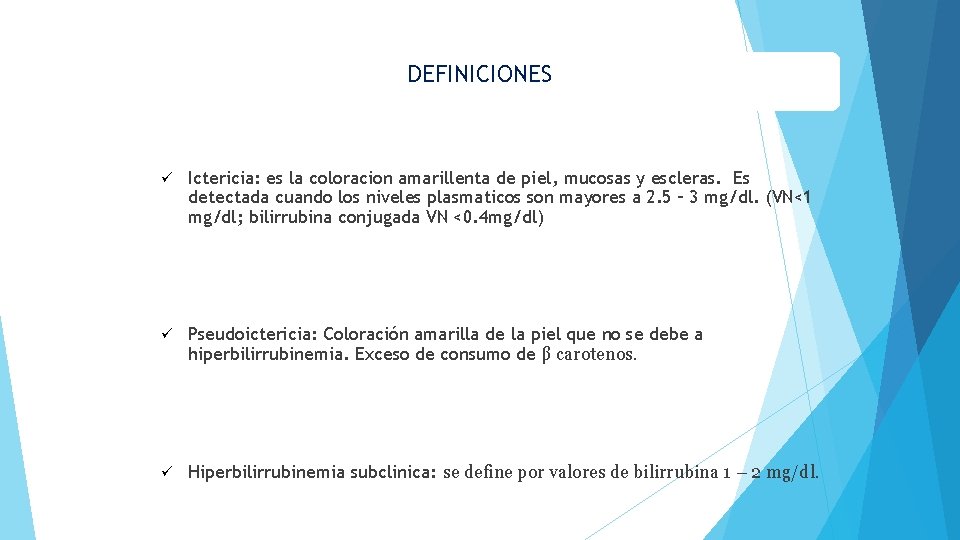 DEFINICIONES ü Ictericia: es la coloracion amarillenta de piel, mucosas y escleras. Es detectada