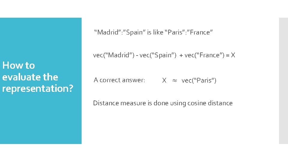 “Madrid”: ”Spain” is like “Paris”: ”France” How to evaluate the representation? vec(“Madrid”) - vec(“Spain”)