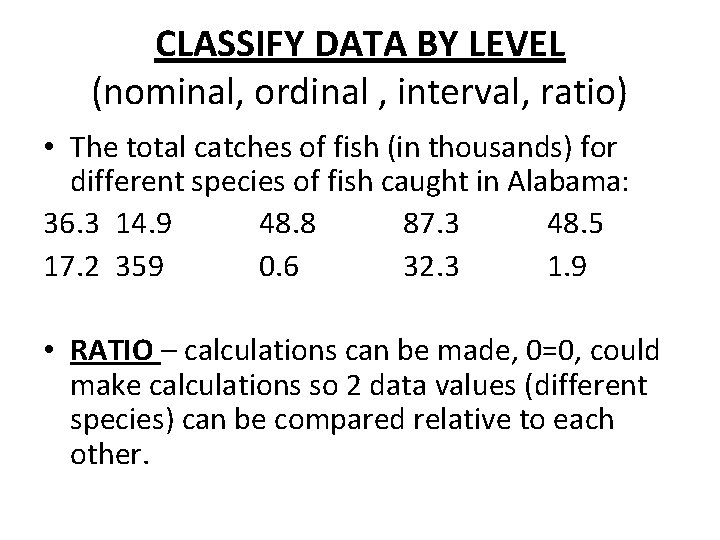CLASSIFY DATA BY LEVEL (nominal, ordinal , interval, ratio) • The total catches of
