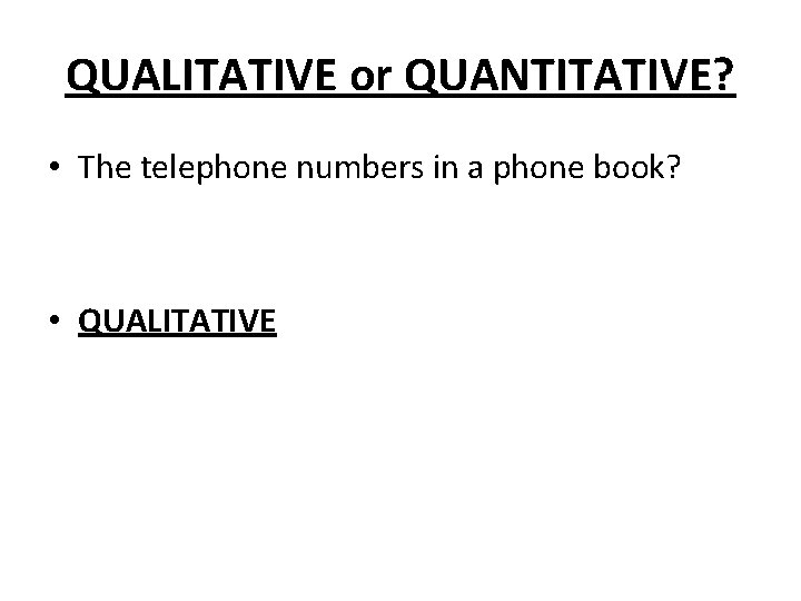 QUALITATIVE or QUANTITATIVE? • The telephone numbers in a phone book? • QUALITATIVE 