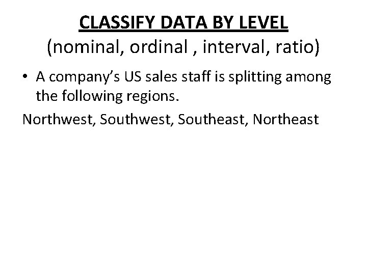 CLASSIFY DATA BY LEVEL (nominal, ordinal , interval, ratio) • A company’s US sales