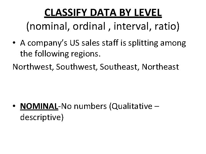 CLASSIFY DATA BY LEVEL (nominal, ordinal , interval, ratio) • A company’s US sales