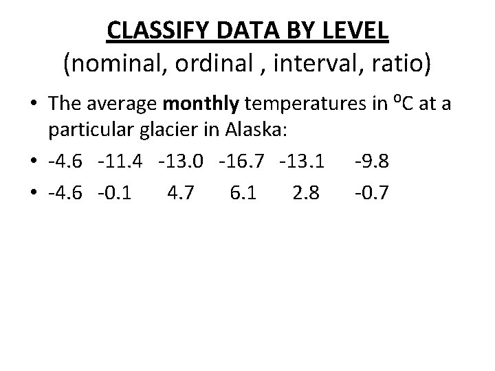 CLASSIFY DATA BY LEVEL (nominal, ordinal , interval, ratio) • The average monthly temperatures CLASSIFY DATA BY LEVEL (nominal, ordinal , interval, ratio) • The average monthly temperatures